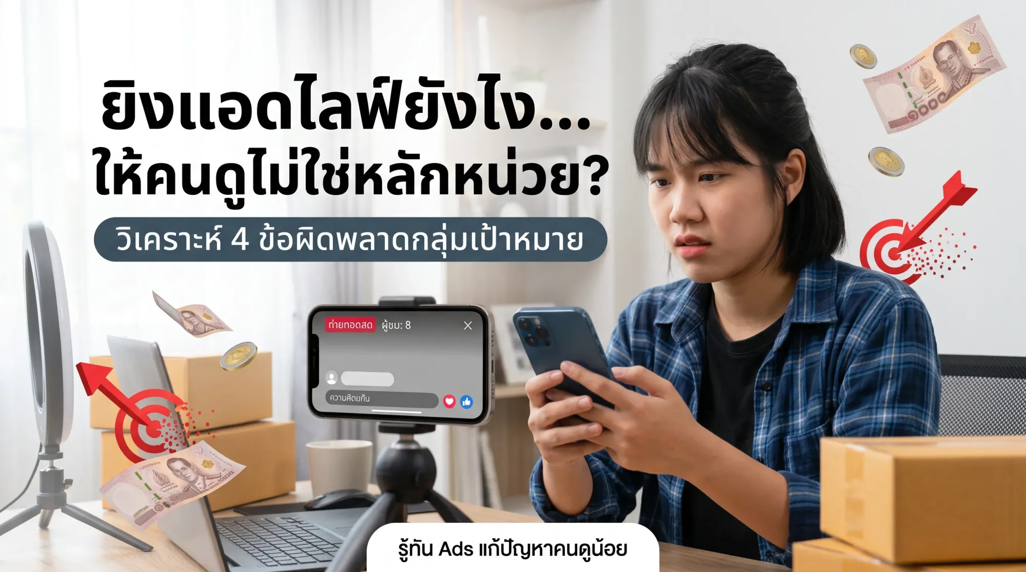 ทำไมยิง Ads แล้วยอดวิวไลฟ์ยังน้อย วิเคราะห์ความผิดพลาดในการตั้งค่ากลุ่มเป้าหมายที่ทำให้เสียเงินฟรี